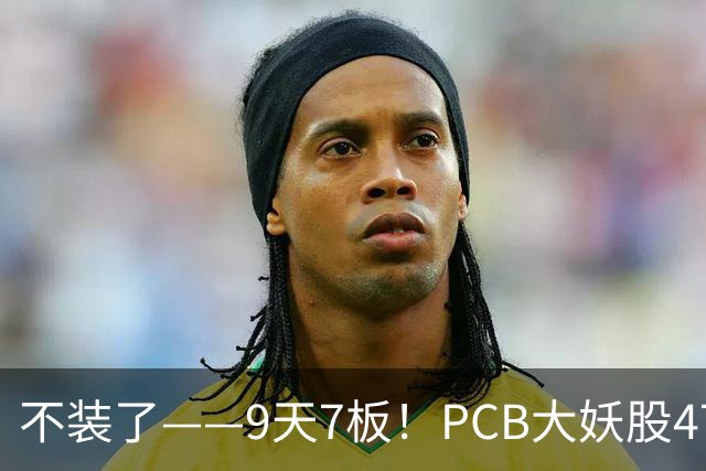 不装了——9天7板！PCB大妖股47天狂涨175%，下一个是谁？